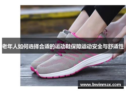 老年人如何选择合适的运动鞋保障运动安全与舒适性